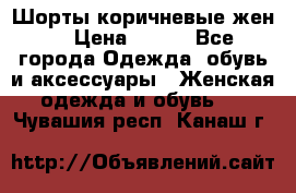 Шорты коричневые жен. › Цена ­ 150 - Все города Одежда, обувь и аксессуары » Женская одежда и обувь   . Чувашия респ.,Канаш г.